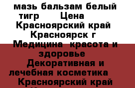 мазь-бальзам“белый тигр“ ! › Цена ­ 320 - Красноярский край, Красноярск г. Медицина, красота и здоровье » Декоративная и лечебная косметика   . Красноярский край,Красноярск г.